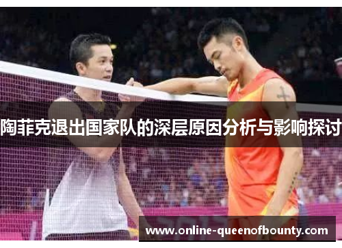 陶菲克退出国家队的深层原因分析与影响探讨