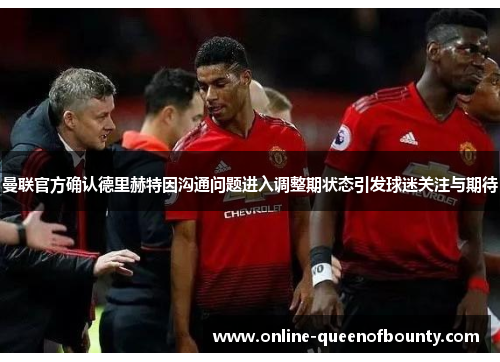 曼联官方确认德里赫特因沟通问题进入调整期状态引发球迷关注与期待 曼联官方确认德里赫特因沟通问题进入调整期状态引发球迷关注与期待
