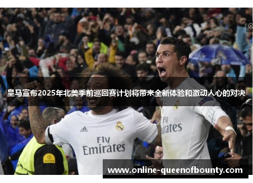 皇马宣布2025年北美季前巡回赛计划将带来全新体验和激动人心的对决 皇马宣布2025年北美季前巡回赛计划将带来全新体验和激动人心的对决