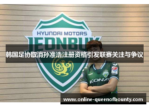韩国足协取消孙准浩注册资格引发联赛关注与争议 韩国足协取消孙准浩注册资格引发联赛关注与争议