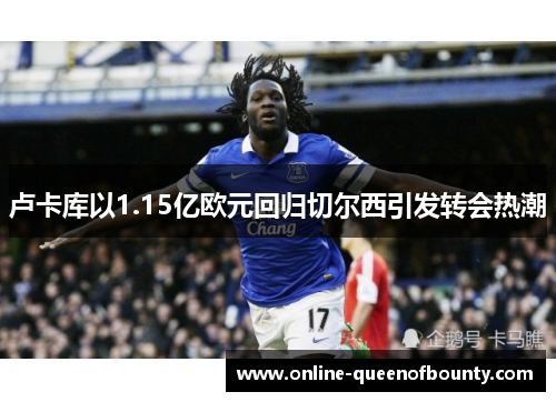 卢卡库以1.15亿欧元回归切尔西引发转会热潮 卢卡库以1.15亿欧元回归切尔西引发转会热潮