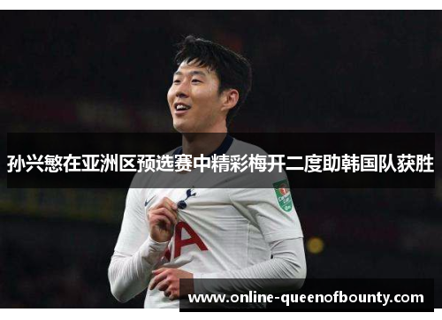 孙兴慜在亚洲区预选赛中精彩梅开二度助韩国队获胜 孙兴慜在亚洲区预选赛中精彩梅开二度助韩国队获胜