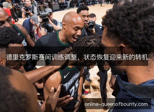 德里克罗斯赛间训练调整，状态恢复迎来新的转机